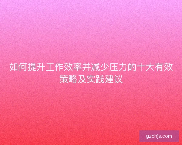 如何提升工作效率并减少压力的十大有效策略及实践建议