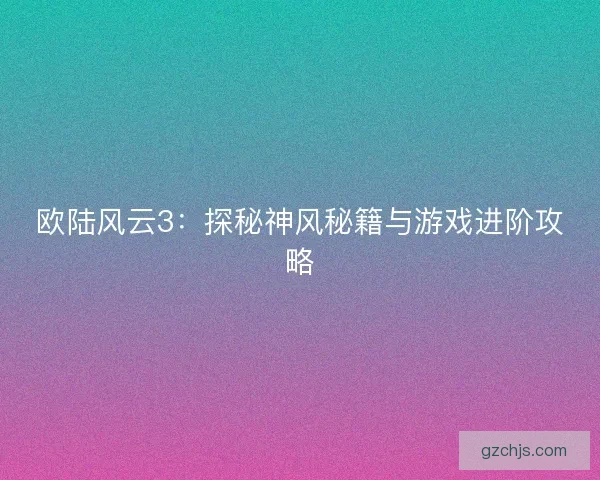欧陆风云3：探秘神风秘籍与游戏进阶攻略