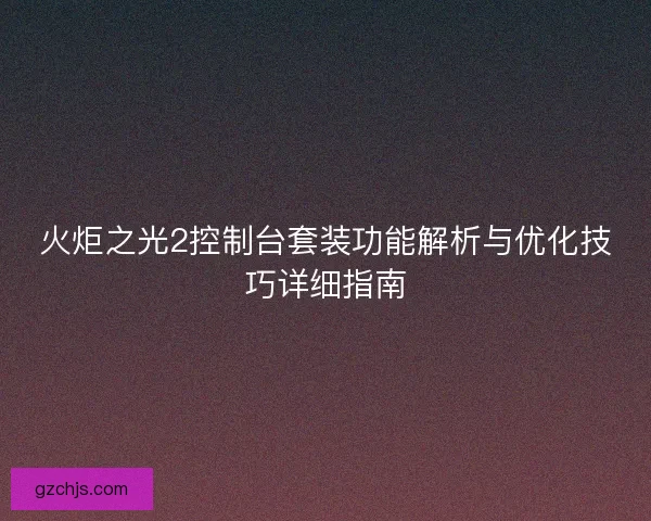 火炬之光2控制台套装功能解析与优化技巧详细指南