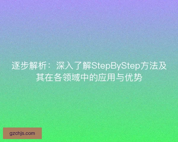 逐步解析：深入了解StepByStep方法及其在各领域中的应用与优势
