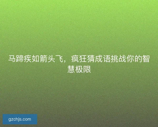 马蹄疾如箭头飞,疯狂猜成语挑战你的智慧极限 马蹄疾如箭头飞,疯狂猜成语挑战你的智慧极限