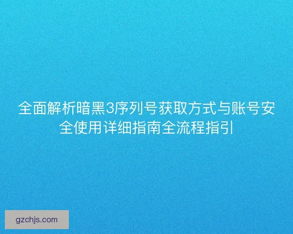 全面解析暗黑3序列号获取方式与账号安全使用详细指南全流程指引 全面解析暗黑3序列号获取方式与账号安全使用详细指南全流程指引