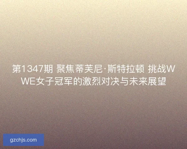 第1347期 聚焦蒂芙尼·斯特拉顿 挑战WWE女子冠军的激烈对决与未来展望 第1347期 聚焦蒂芙尼·斯特拉顿 挑战WWE女子冠军的激烈对决与未来展望
