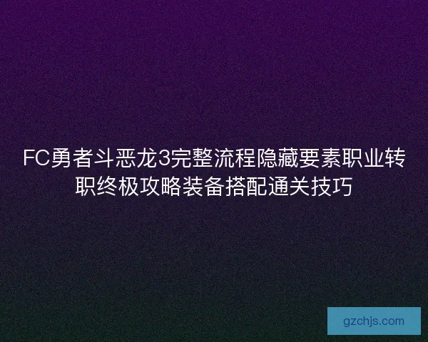 FC勇者斗恶龙3完整流程隐藏要素职业转职终极攻略装备搭配通关技巧 FC勇者斗恶龙3完整流程隐藏要素职业转职终极攻略装备搭配通关技巧