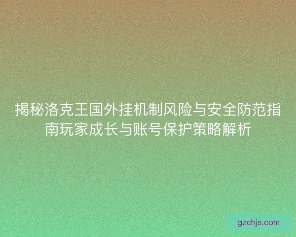 揭秘洛克王国外挂机制风险与安全防范指南玩家成长与账号保护策略解析