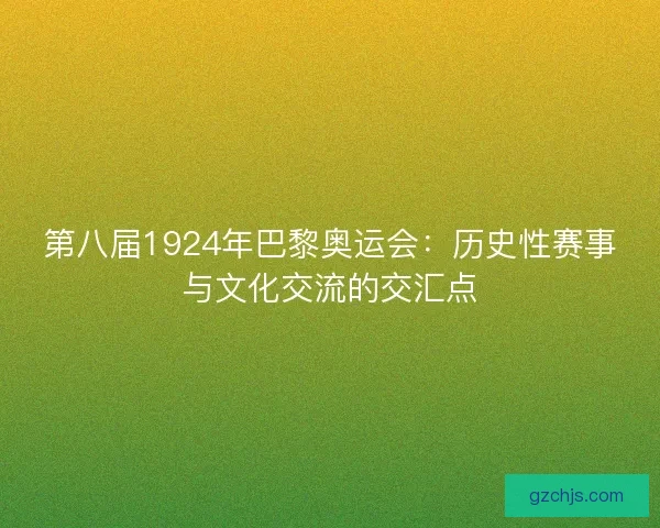 第八届1924年巴黎奥运会：历史性赛事与文化交流的交汇点