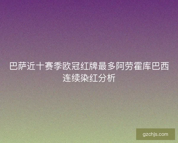 巴萨近十赛季欧冠红牌最多阿劳霍库巴西连续染红分析 巴萨近十赛季欧冠红牌最多阿劳霍库巴西连续染红分析