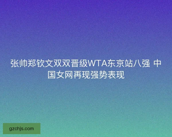 张帅郑钦文双双晋级WTA东京站八强 中国女网再现强势表现